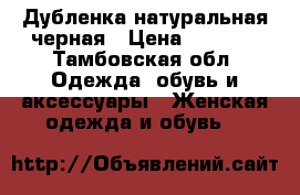 Дубленка натуральная черная › Цена ­ 7 000 - Тамбовская обл. Одежда, обувь и аксессуары » Женская одежда и обувь   